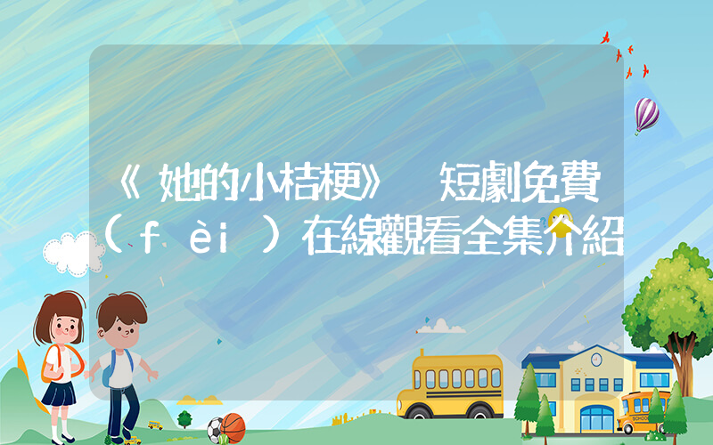 《她的小桔?！?短劇免費(fèi)在線觀看全集介紹插圖